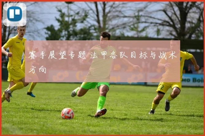 赛季展望专题 法甲各队目标与战术方向