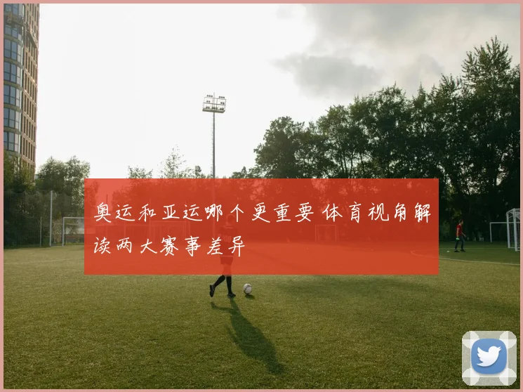 奥运和亚运哪个更重要 体育视角解读两大赛事差异