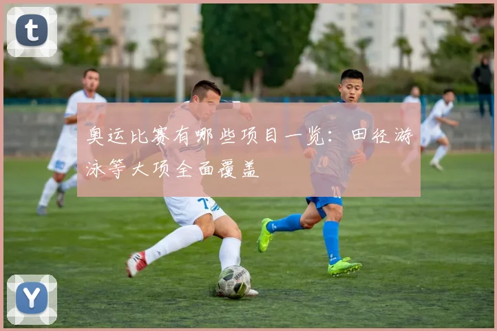 奥运比赛有哪些项目一览：田径游泳等大项全面覆盖