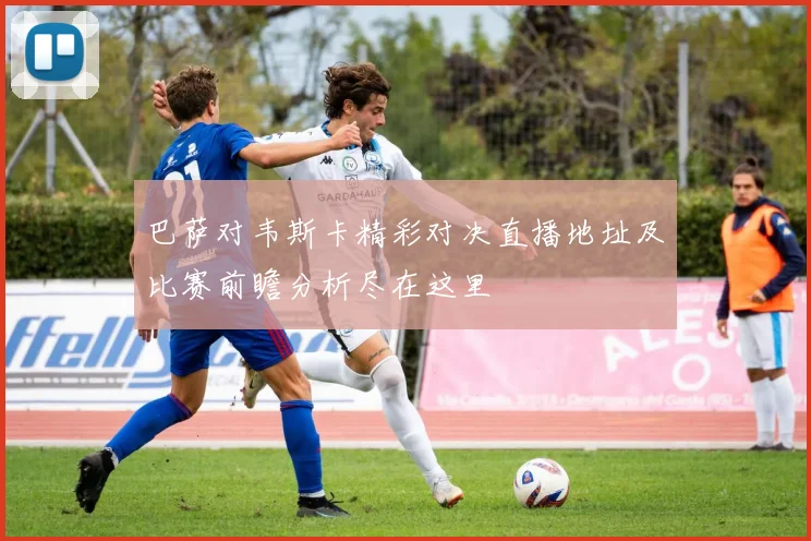 巴萨对韦斯卡精彩对决直播地址及比赛前瞻分析尽在这里