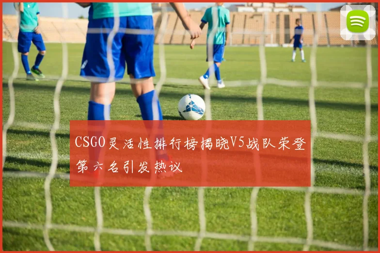 CSGO灵活性排行榜揭晓V5战队荣登第六名引发热议